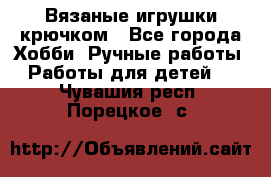 Вязаные игрушки крючком - Все города Хобби. Ручные работы » Работы для детей   . Чувашия респ.,Порецкое. с.